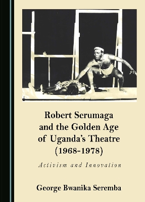 Robert Serumaga and the Golden Age of Uganda's Theatre (1968-1978): Activism and Innovation
