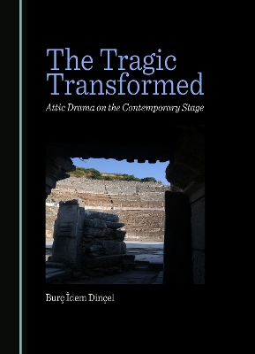 Tragic Transformed: Attic Drama on the Contemporary Stage Unabridged edition