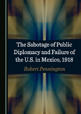 Sabotage of Public Diplomacy and Failure of the U.S. in Mexico, 1918