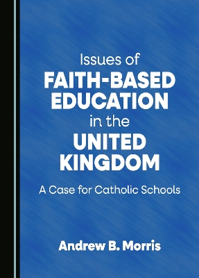 Issues of Faith-Based Education in the United Kingdom: A Case for Catholic Schools Unabridged edition