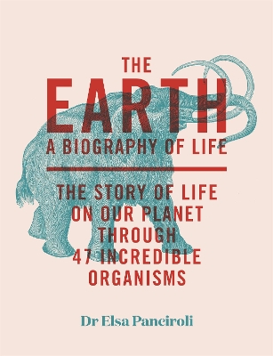 Earth: A Biography of Life: The Story of Life On Our Planet through 47 Incredible Organisms