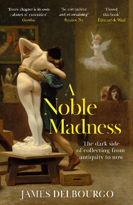 Noble Madness: The dark side of collecting from antiquity to now