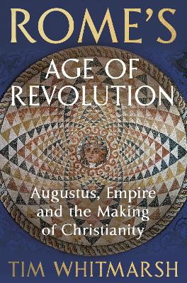 Rome's Age of Revolution: Augustus, Empire and the Making of Christianity