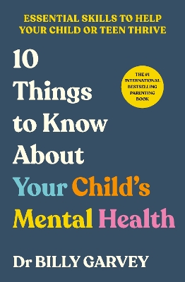 10 Things to Know About Your Child s Mental Health: The bestselling parenting guide to help your child or teen thrive