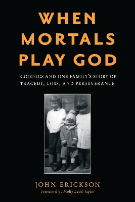 When Mortals Play God: Eugenics and One Familys Story of Tragedy, Loss, and Perseverance
