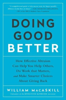 Doing Good Better: How Effective Altruism Can Help You Help Others, Do Work that Matters, and  Make Smarter Choices about Giving Back