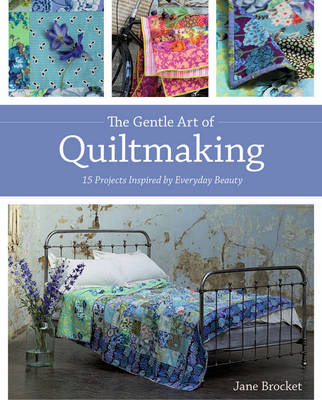 Gentle Art Of Quiltmaking: 15 Projects Inspired by Everyday Beauty