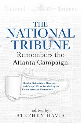 National Tribune Remembers the Atlanta Campaign: Battles, Skirmishes, Marches, and Camp Life as Recalled by the Union Veterans Themselves