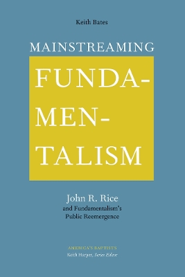 Mainstreaming Fundamentalism: John R. Rice and Fundamentalism's Public Reemergence