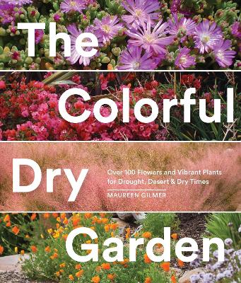 Colorful Dry Garden: Over 100 Flowers and Vibrant Plants for Drought, Desert & Dry Times
