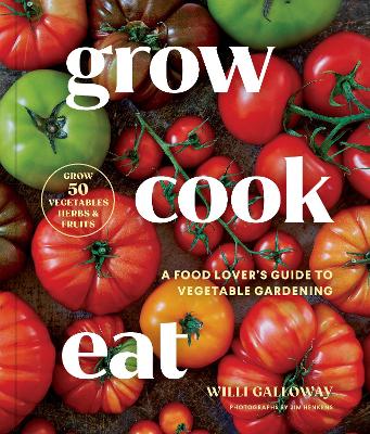 Grow Cook Eat: A Food Lover's Guide to Vegetable Gardening, Including How to Grow 50  Vegetables, Herbs, and Fruits