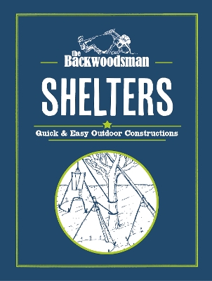 Backwoodsman: Shelters: Quick & Easy Outdoor Constructions