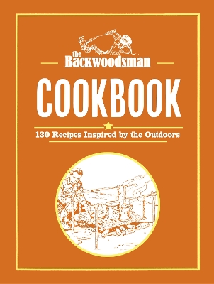 Backwoodsman Cookbook: 130 Recipes Inspired by the Outdoors