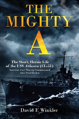 Mighty A: The Short, Heroic Life of the USS Atlanta (CL-51): America's First Warship Commissioned After Pearl Harbor
