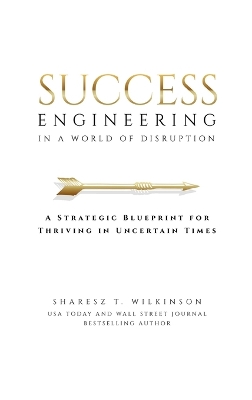 Success Engineering in a World of Disruption: A Strategic Blueprint for Thriving in Uncertain Times