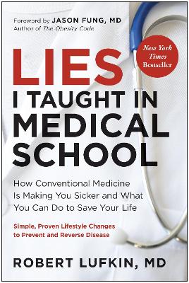 Lies I Taught in Medical School: How Conventional Medicine Is Making You Sicker and What You Can Do to Save  Your Own Life