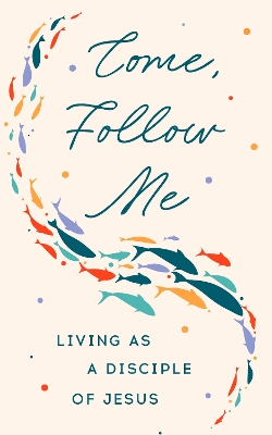 Come Follow Me: Living as a Disciple of Jesus