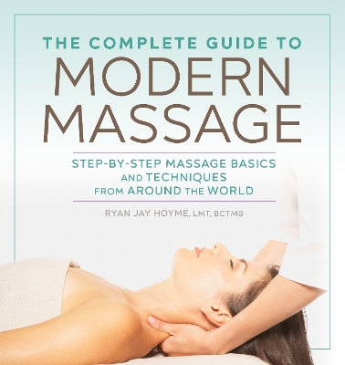 Complete Guide to Modern Massage: Step-by-Step Massage Basics and Techniques from Around the World