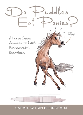 Do Puddles Eat Ponies?: A Horse Seeks Answers to Lifes Fundamental Questions