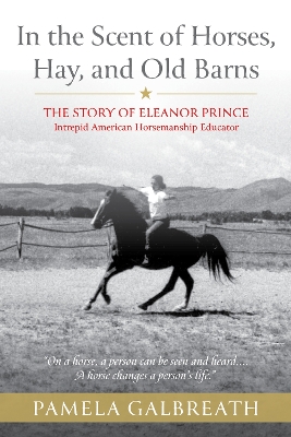 In the Scent of Horses, Hay and Old Barns: The Story of Eleanor Prince, Intrepid American Horsemanship Educator