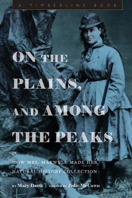 On the Plains, and Among the Peaks: or, How Mrs. Maxwell Made Her Natural  History Collection: by Mary Dartt