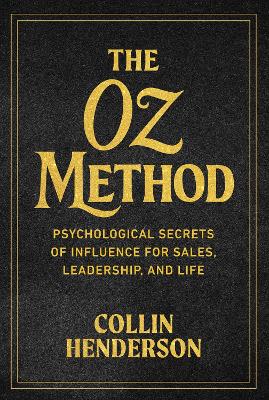 Oz Method: Psychological Secrets of Influence for Sales, Leadership, and Life