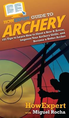 HowExpert Guide to Archery: 101 Tips to Learn How to Shoot a Bow & Arrow, Improve Your Archery Skills,  and Become a Better Archer