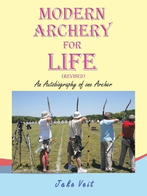 MODERN ARCHERY FOR LIFE (REVISED): An Autobiography of one Archer