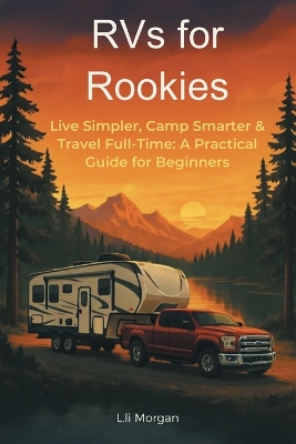RVs for Rookies: Live Simpler, Camp Smarter & Travel Full-Time: A Practical Guide for Beginners