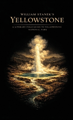 William Stanek's Yellowstone: A Literary Field Guide to Yellowstone National Park Beautiful America 250th and Counting ed.