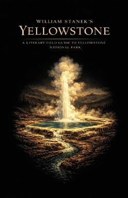 William Stanek's Yellowstone: A Literary Field Guide to Yellowstone National Park Beautiful America 250th and Counting ed.
