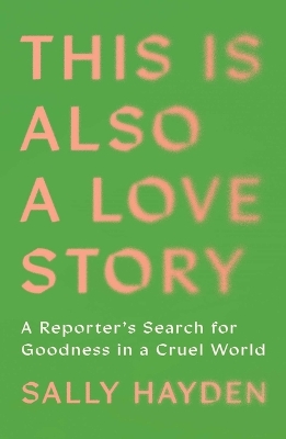 This Is Also a Love Story: A Reporter's Search for Goodness in a Cruel World