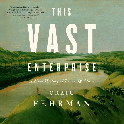 This Vast Enterprise: A New History of Lewis & Clark Unabridged edition