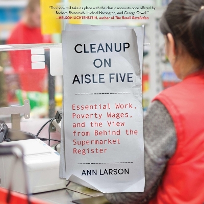 Cleanup on Aisle Five: Essential Work, Poverty Wages, and the View from Behind the Supermarket  Register Unabridged edition