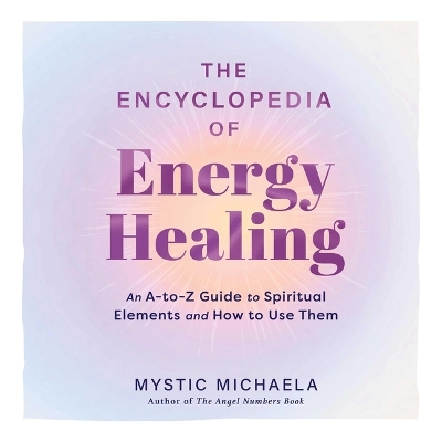 Encyclopedia of Energy Healing: An A-To-Z Guide to Spiritual Elements and How to Use Them Unabridged edition