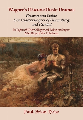 Wagner's Mature Music-Dramas (Tristan and Isolde, The Mastersingers of Nuremberg, and Parsifal) in Light of Their Allegorical Relationship to The Ring of the Nibelung