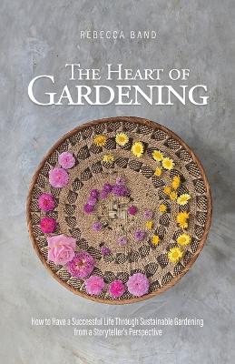 Heart of Gardening: How to Have a Successful Life Through Sustainable Gardening from a  Storyteller's Perspective