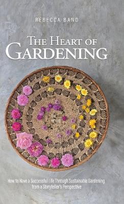 Heart of Gardening: How to Have a Successful Life Through Sustainable Gardening from a  Storyteller's Perspective