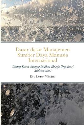 Dasar-dasar Manajemen Sumber Daya Manusia Internasional: Strategi Dasar Mengoptimalkan Kinerja Organisasi Multinasional