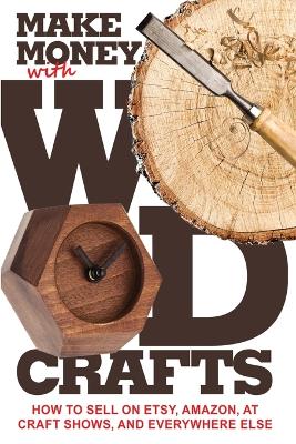 Make Money with Wood Crafts: How to Sell on Etsy, Amazon, at Craft Shows, to Interior Designers and  Everywhere Else, and How to Get Top Dollars for Your Wood Projects