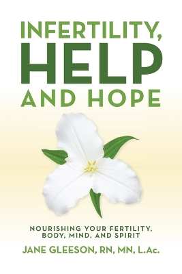 Infertility, Help and Hope: Nourishing Your Fertility, Body, Mind, and Spirit