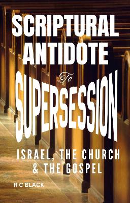 SCRIPTURAL ANTIDOTE TO SUPERSESSION: Israel, The Church and The Gospel