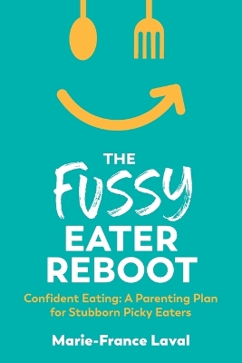Fussy Eater Reboot-CONFIDENT EATING: A Parenting Plan for Stubborn Picky Eaters