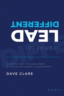 It's Time to Lead Different: A Guide for Trailblazers of Revolutionary Leadership