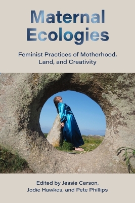 Maternal Ecologies:: Feminist Practices of Motherhood, Land, and Creativity