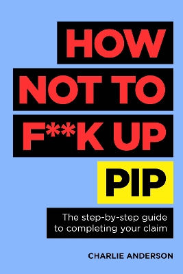 How Not to F**K Up PIP: The step-by-step guide to completing your claim