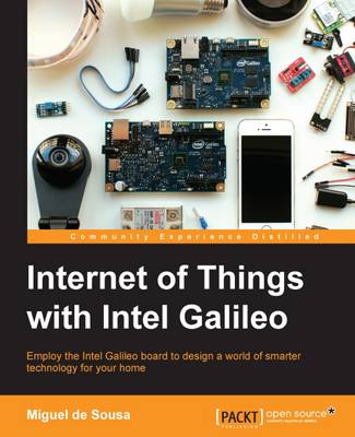 Internet of things with Intel Galileo: Employ the Intel Galileo board to design a world of smarter technology for your home