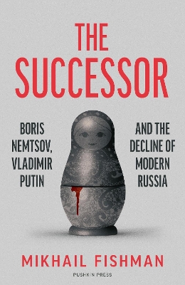 Successor: Boris Nemtsov, Vladimir Putin and the Decline of Modern Russia