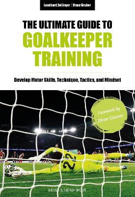 Ultimate Guide to Goalkeeper Training: Develop Motor Skills, Technique, Tactics, and Mindset