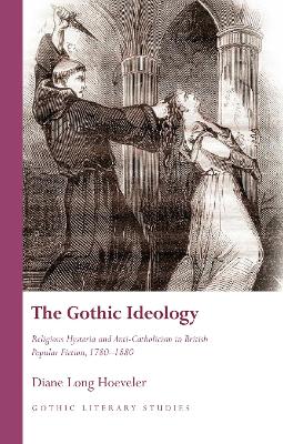 Gothic Ideology: Religious Hysteria and Anti-Catholicism in British Popular Fiction, 1780-1880